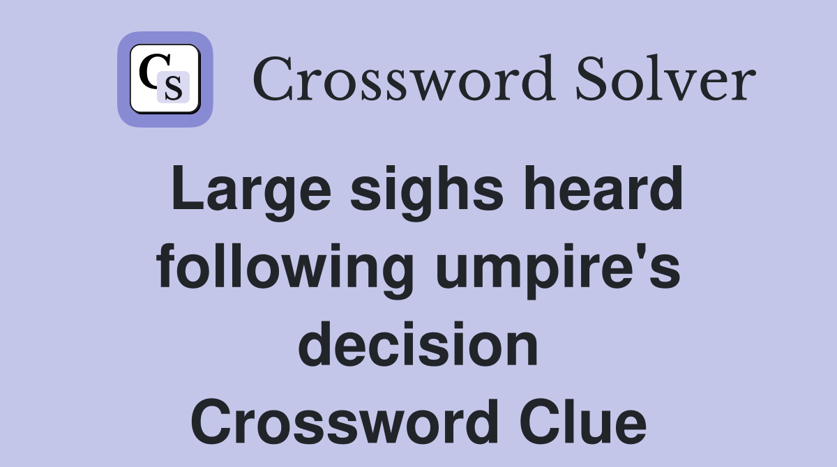 Large sighs heard following umpire's decision Crossword Clue