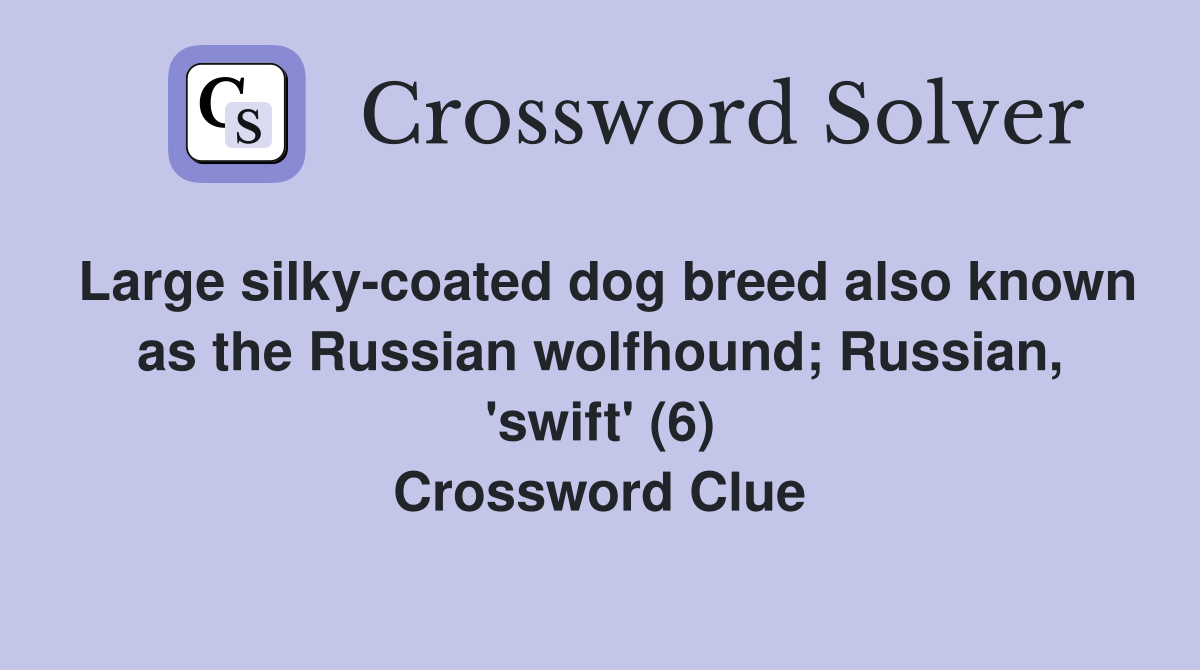 Large silky-coated dog breed also known as the Russian wolfhound; Russian, 'swift' (6) Crossword Clue