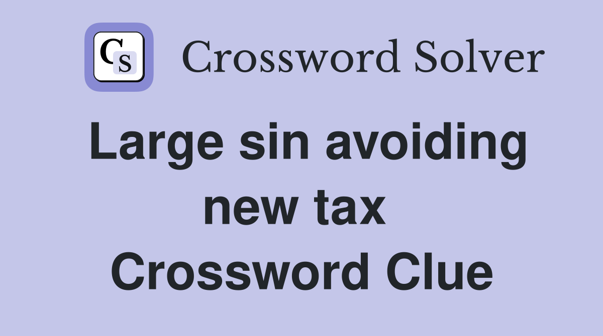 Large sin avoiding new tax  Crossword Clue