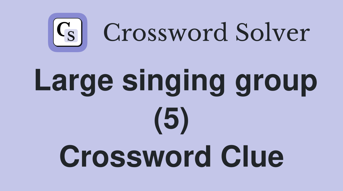 Large singing group (5) Crossword Clue