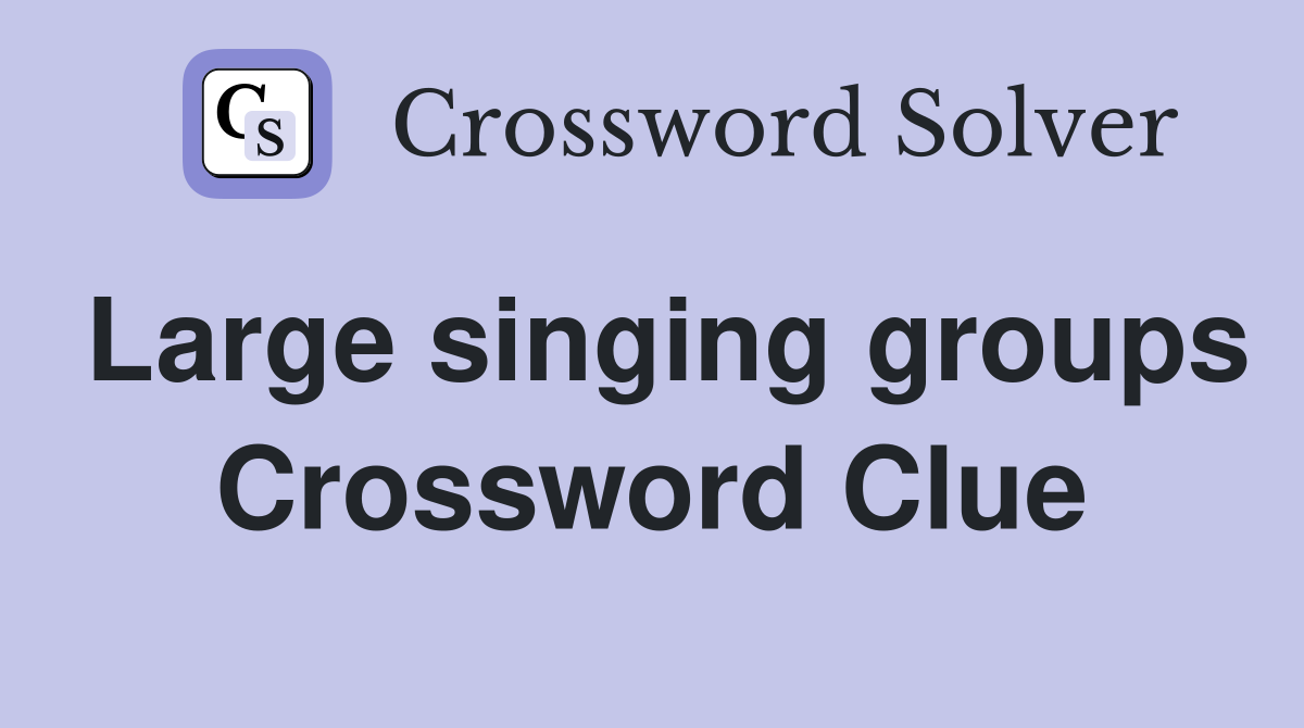 Large singing groups Crossword Clue