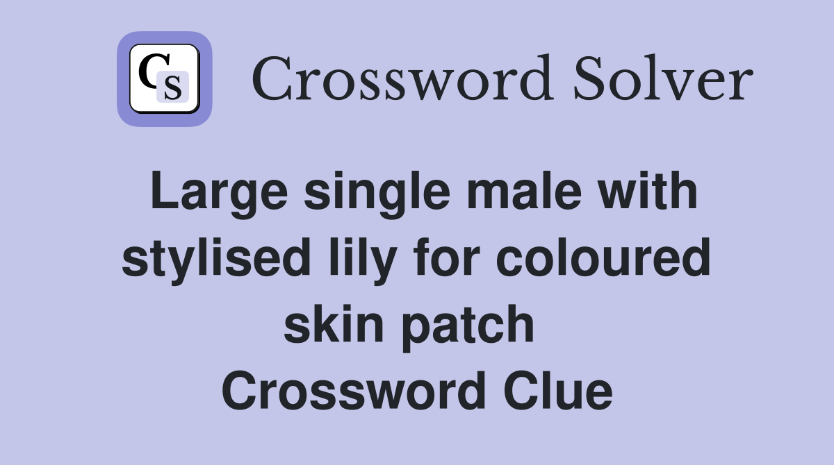 Large single male with stylised lily for coloured skin patch  Crossword Clue