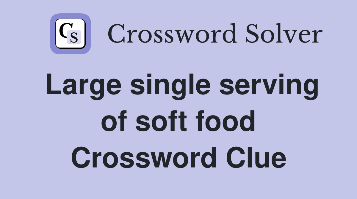 Large single serving of soft food Crossword Clue