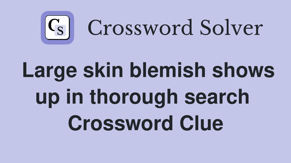 Large skin blemish shows up in thorough search  Crossword Clue