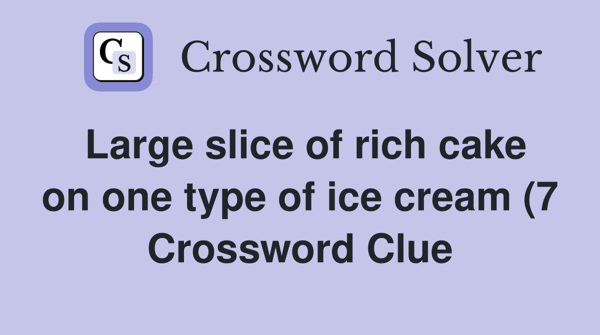 Large slice of rich cake on one type of ice cream (7) Crossword Clue Large slice of rich cake on one type of ice cream (7) Crossword Clue