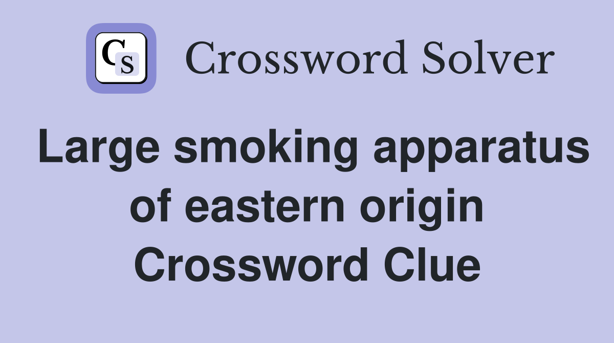 Large smoking apparatus of eastern origin Crossword Clue