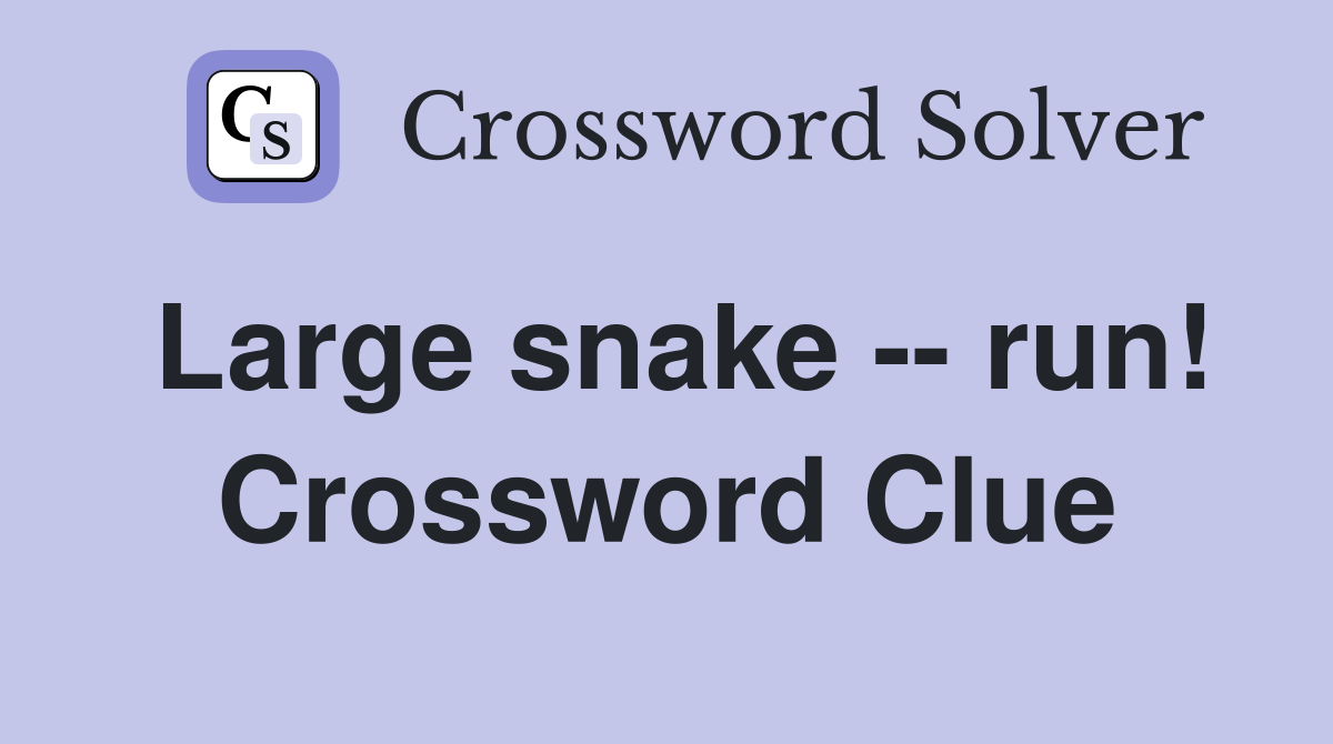 Large snake -- run! Crossword Clue