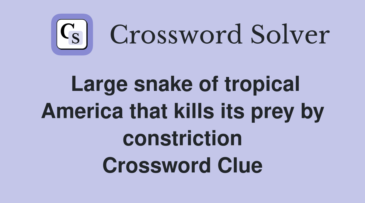 Large snake of tropical America that kills its prey by constriction Crossword Clue