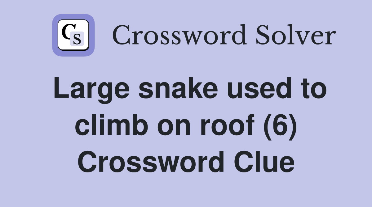 Large snake used to climb on roof (6) Crossword Clue