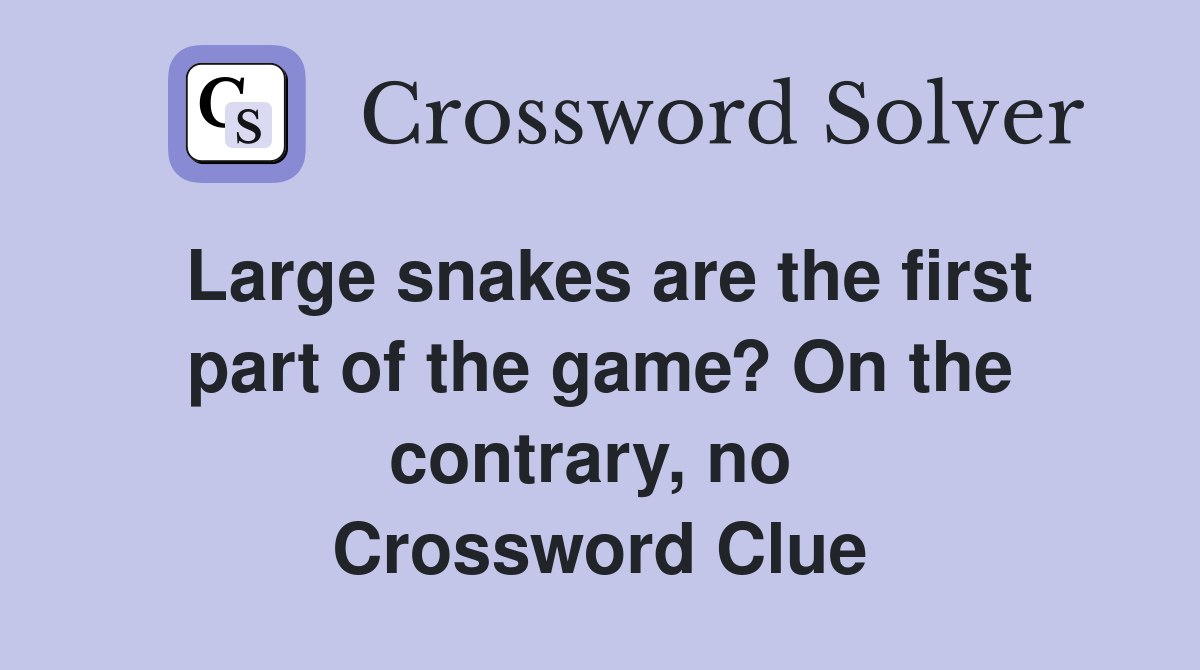 Large snakes are the first part of the game? On the contrary, no  Crossword Clue