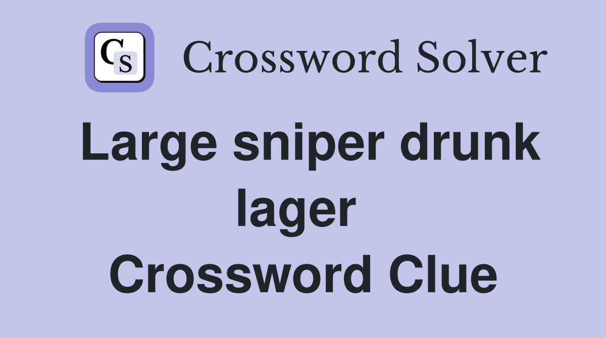 Large sniper drunk lager  Crossword Clue