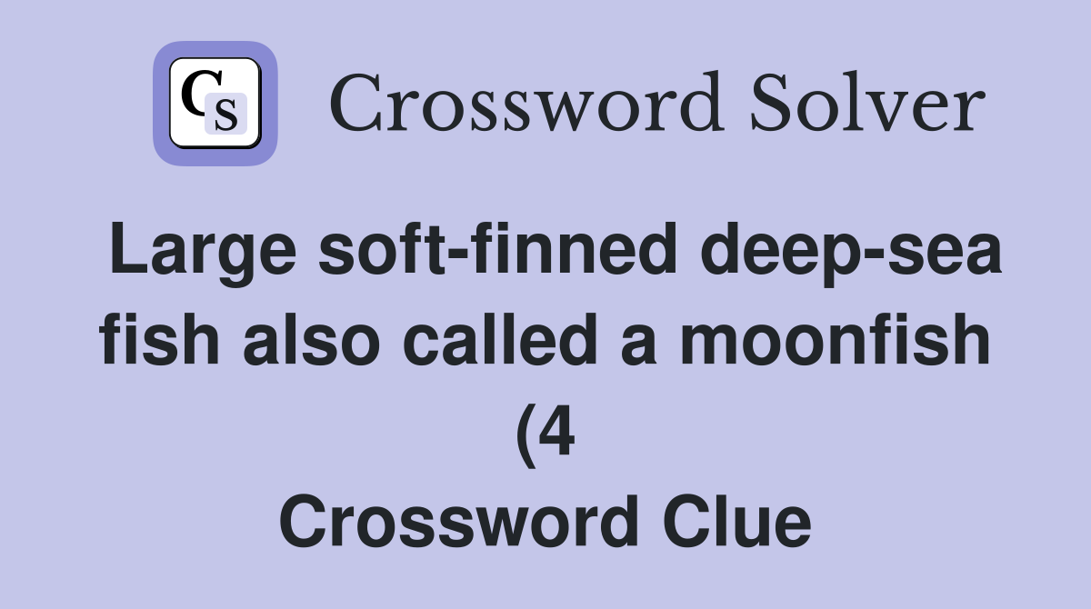 Large soft finned deep sea fish also called a moonfish (4) Crossword Large soft finned deep sea fish also called a moonfish (4) Crossword