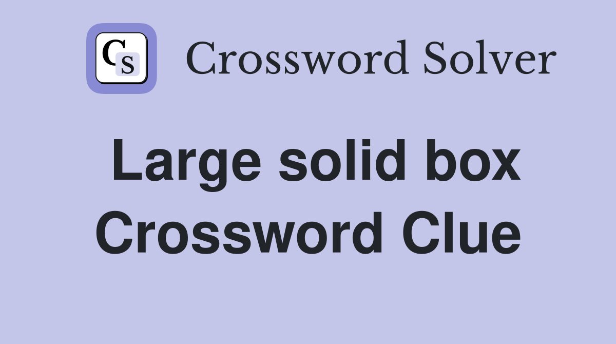 Large solid box Crossword Clue