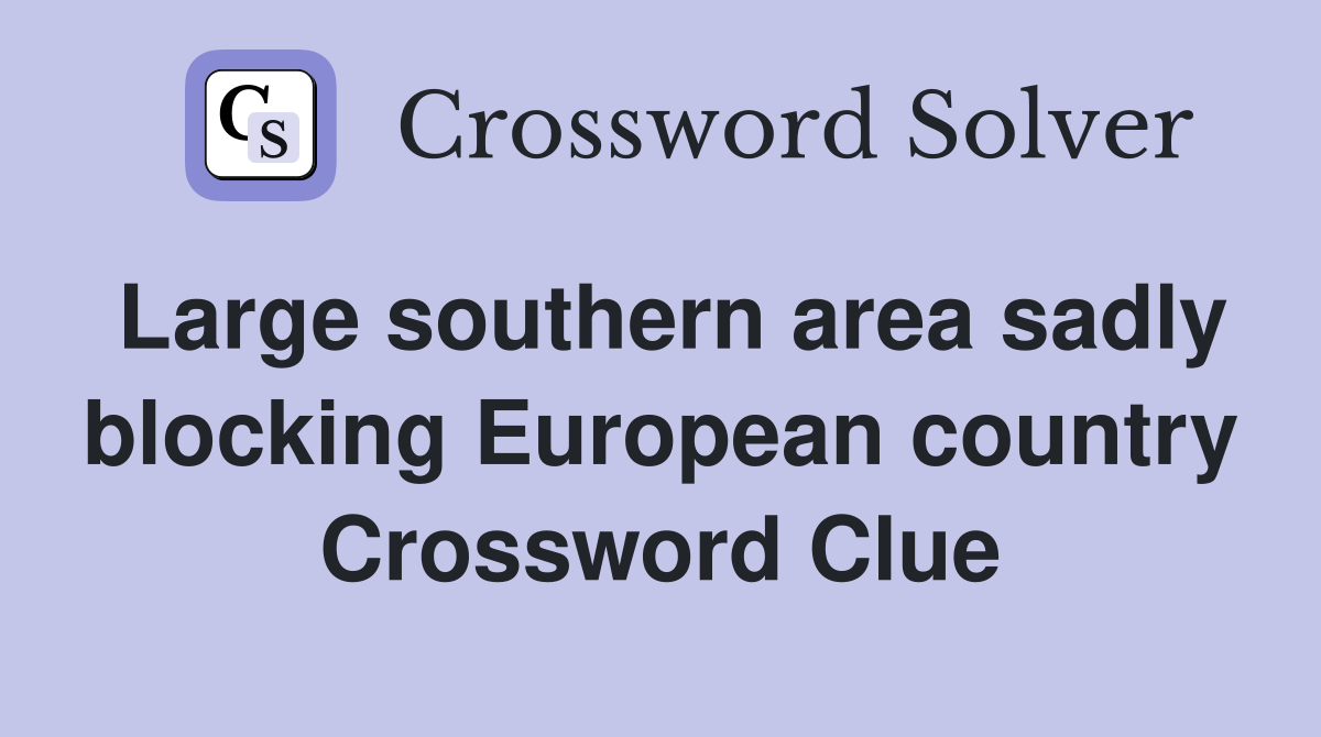 Large southern area sadly blocking European country Crossword Clue