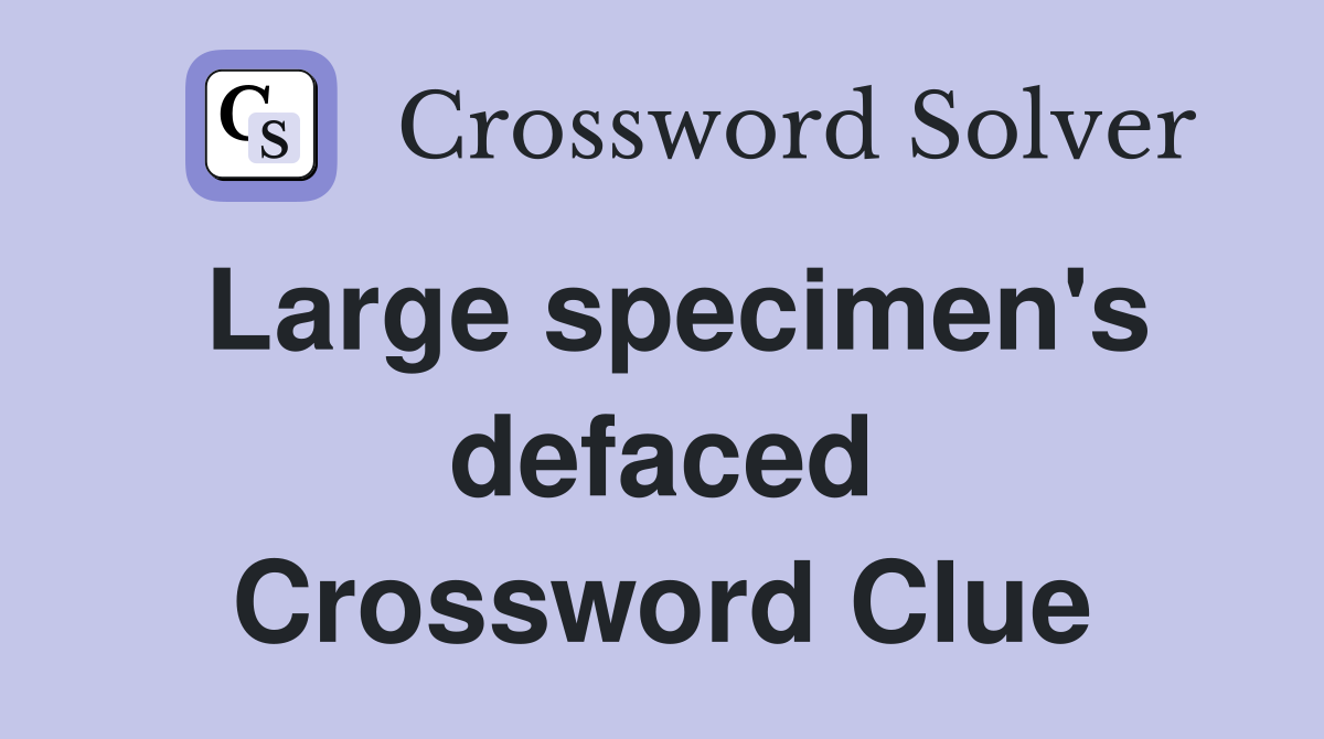 Large specimen's defaced Crossword Clue