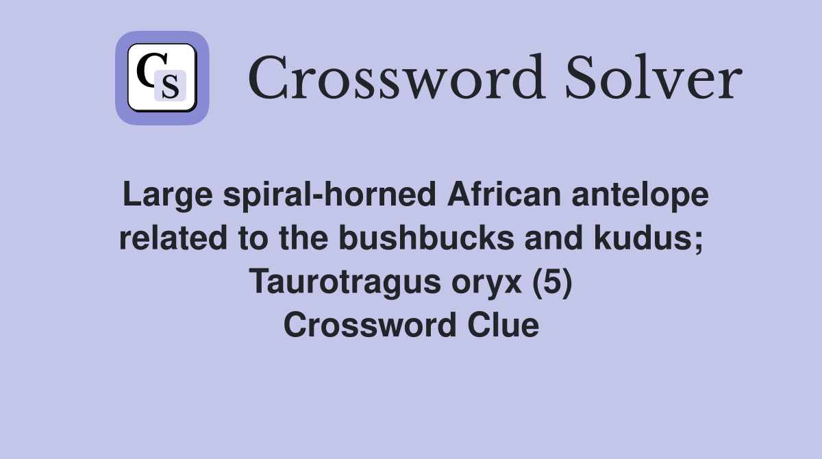 Large spiral-horned African antelope related to the bushbucks and kudus; Taurotragus oryx (5) Crossword Clue