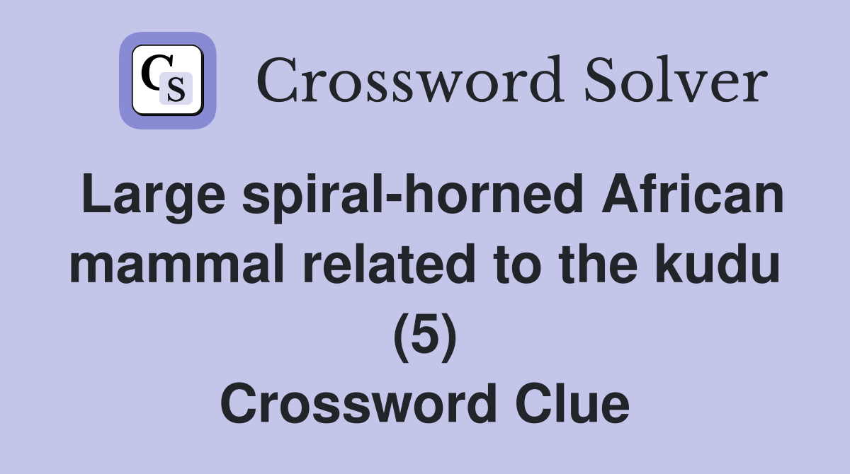 Large spiral-horned African mammal related to the kudu (5) Crossword Clue
