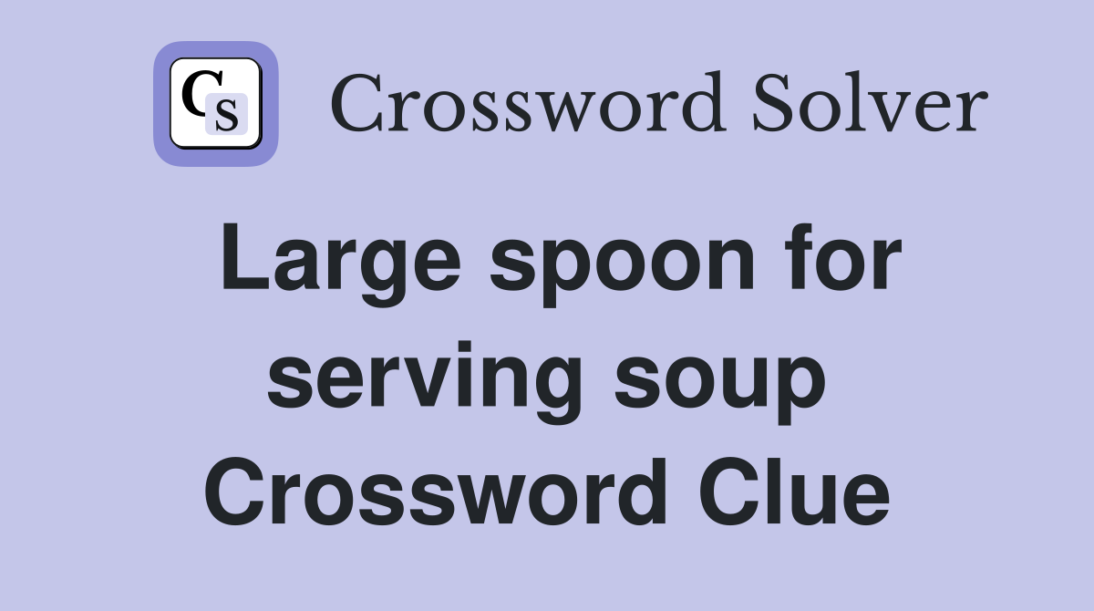 Large spoon for serving soup Crossword Clue