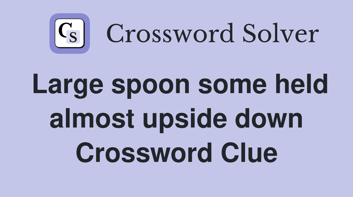 Large spoon some held almost upside down Crossword Clue