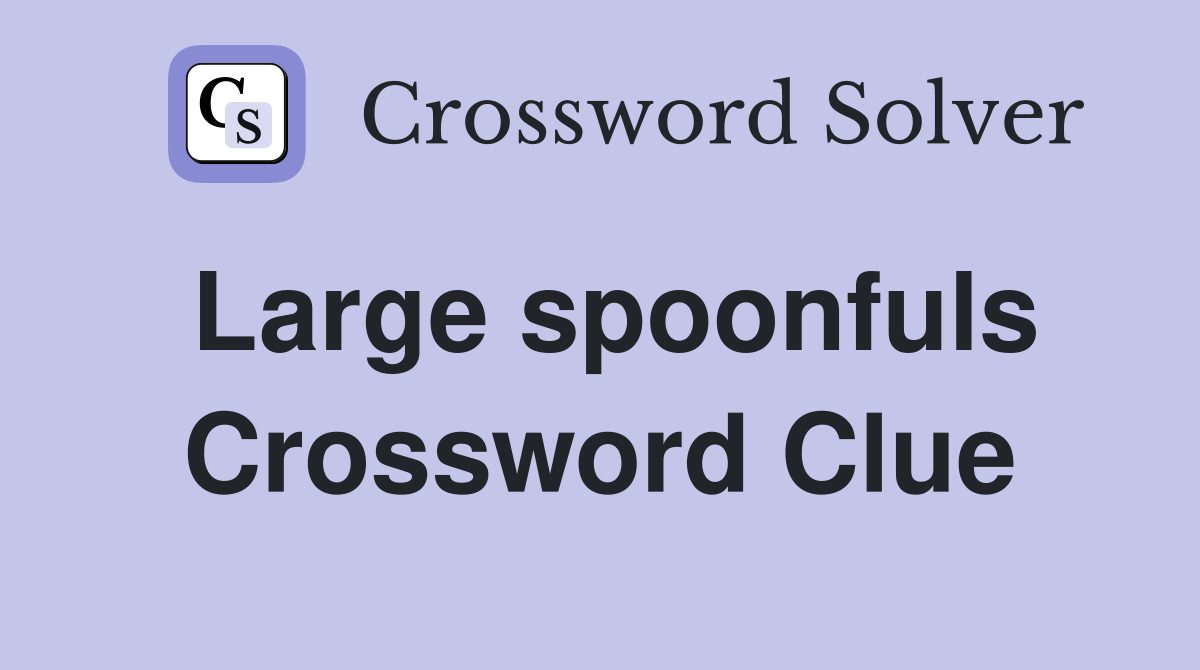 Large spoonfuls Crossword Clue