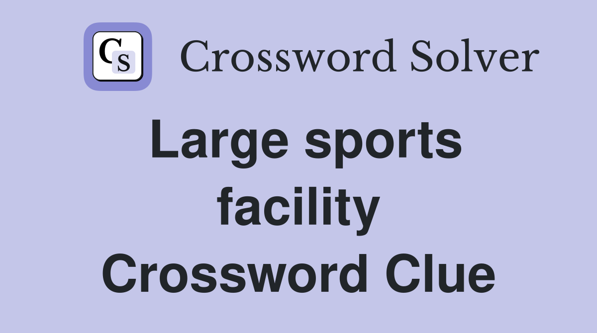 Large sports facility Crossword Clue