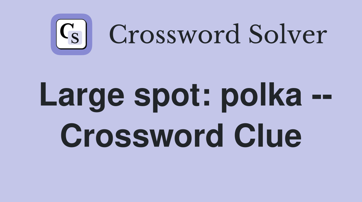 Large spot: polka -- Crossword Clue
