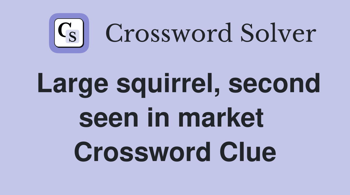 Large squirrel, second seen in market  Crossword Clue