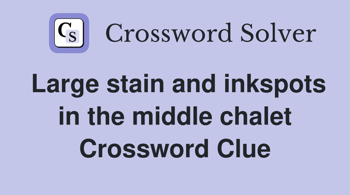 Large stain and inkspots in the middle chalet Crossword Clue