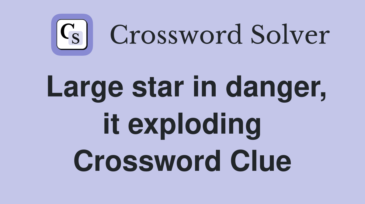 Large star in danger, it exploding Crossword Clue