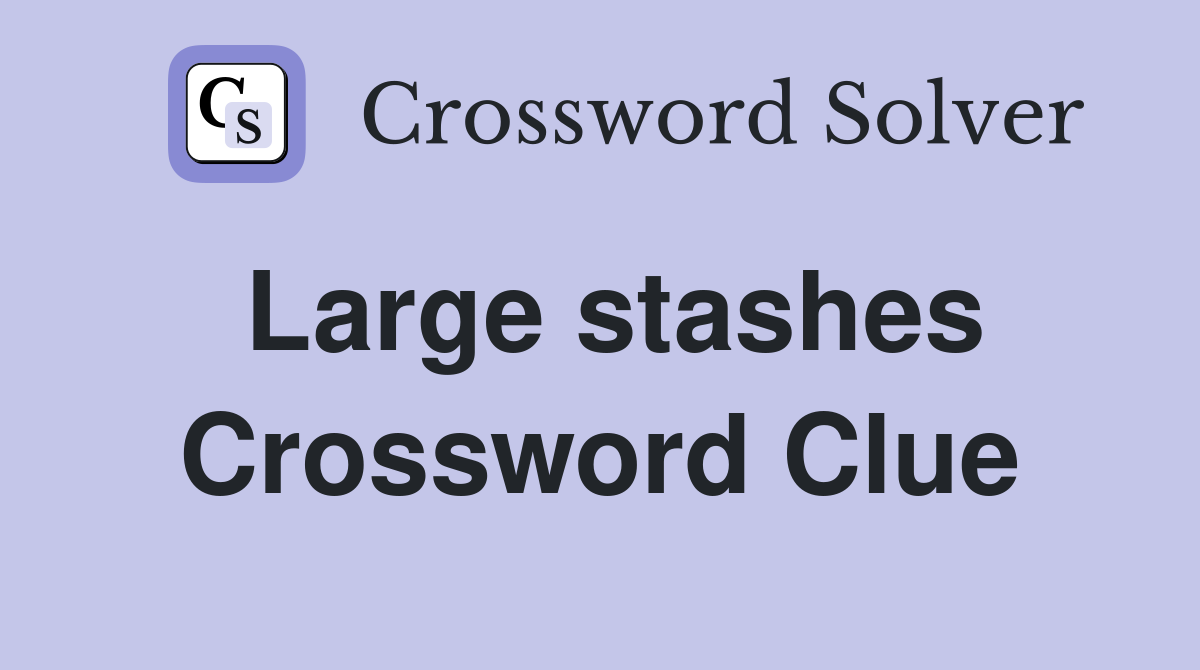 Large stashes Crossword Clue