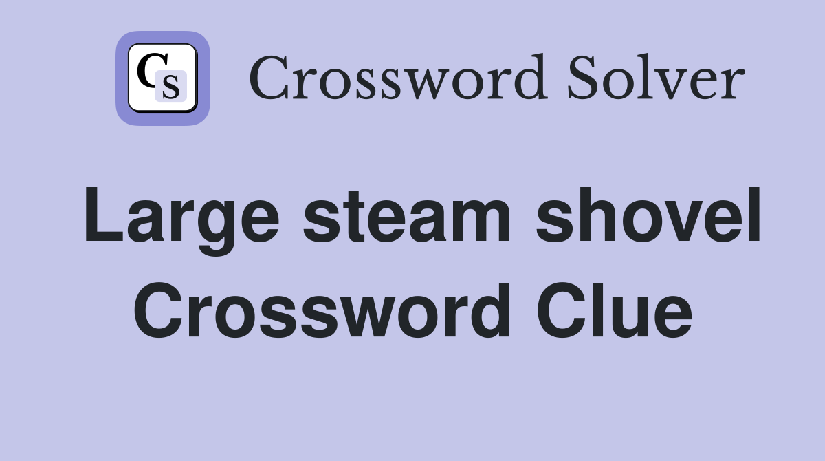 Large steam shovel Crossword Clue