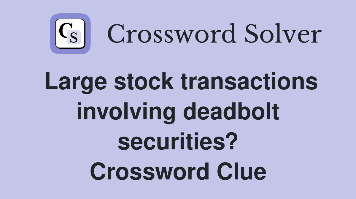 Large stock transactions involving deadbolt securities? Crossword Clue