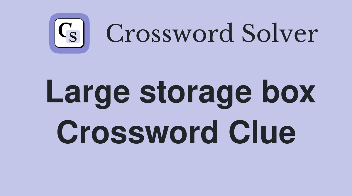 Large storage box Crossword Clue