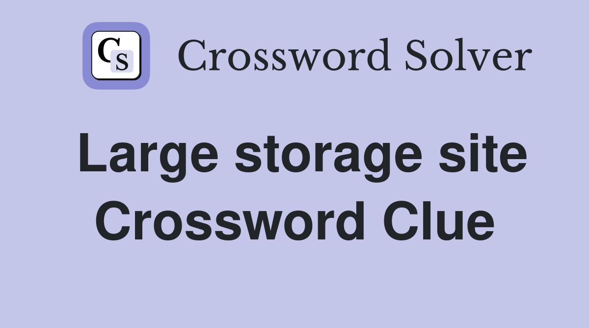 Large storage site Crossword Clue