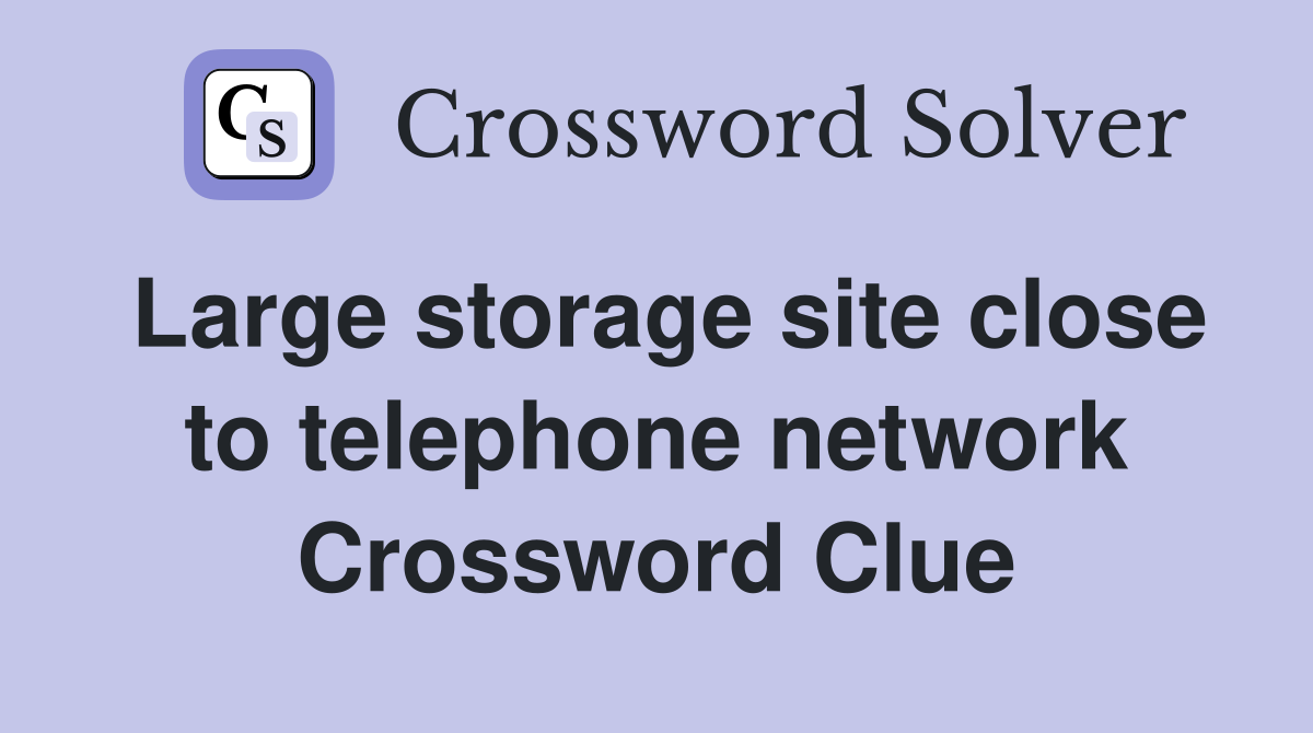 Large storage site close to telephone network Crossword Clue