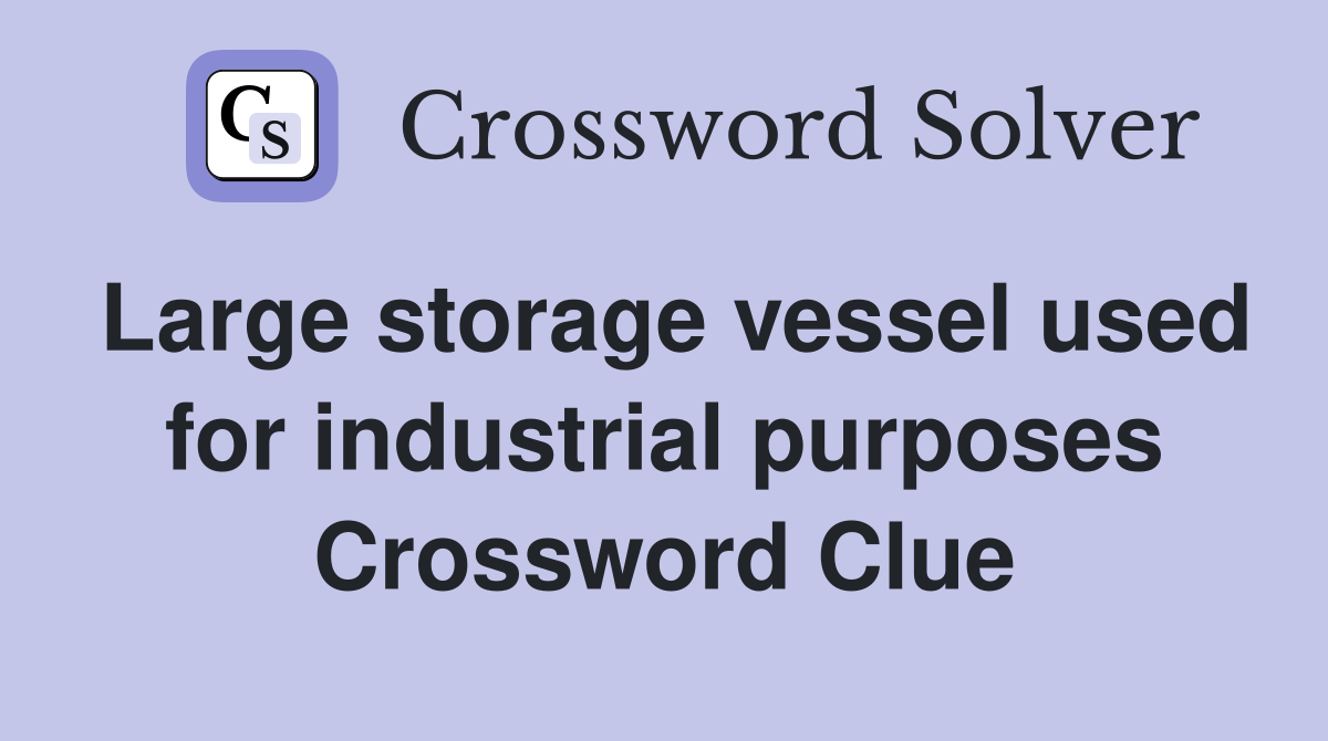 Large storage vessel used for industrial purposes Crossword Clue