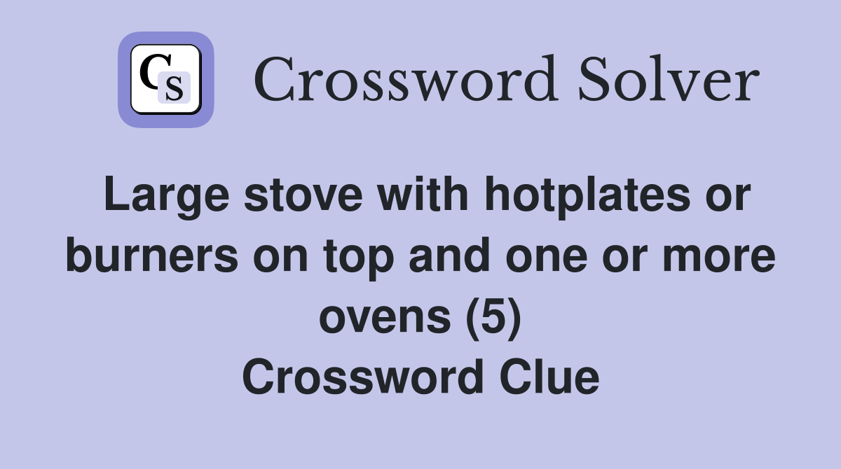 Large stove with hotplates or burners on top and one or more ovens (5) Crossword Clue