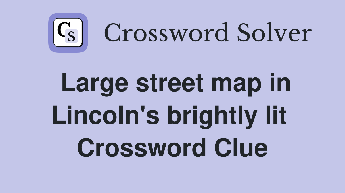 Large street map in Lincoln's brightly lit  Crossword Clue