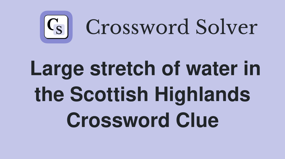 Large stretch of water in the Scottish Highlands Crossword Clue