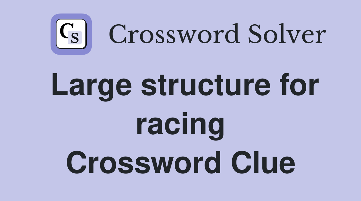 Large structure for racing Crossword Clue