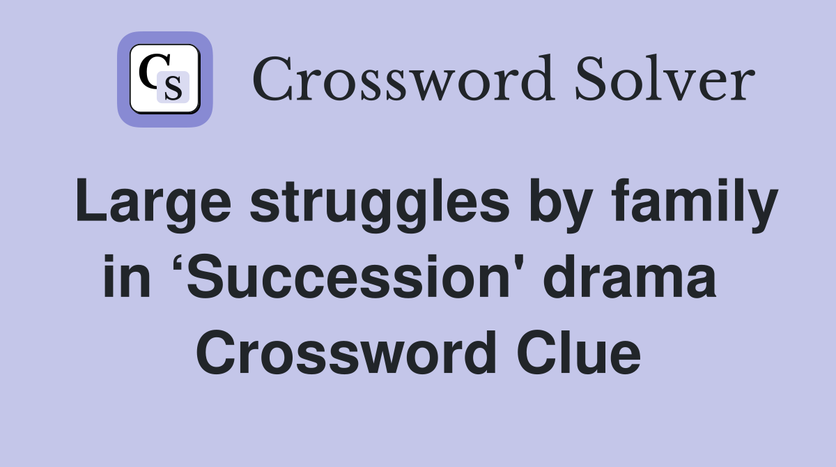 Large struggles by family in ‘Succession' drama  Crossword Clue