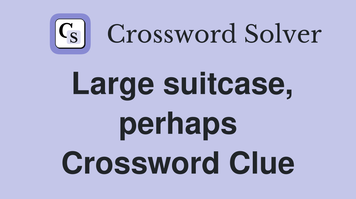Large suitcase, perhaps Crossword Clue