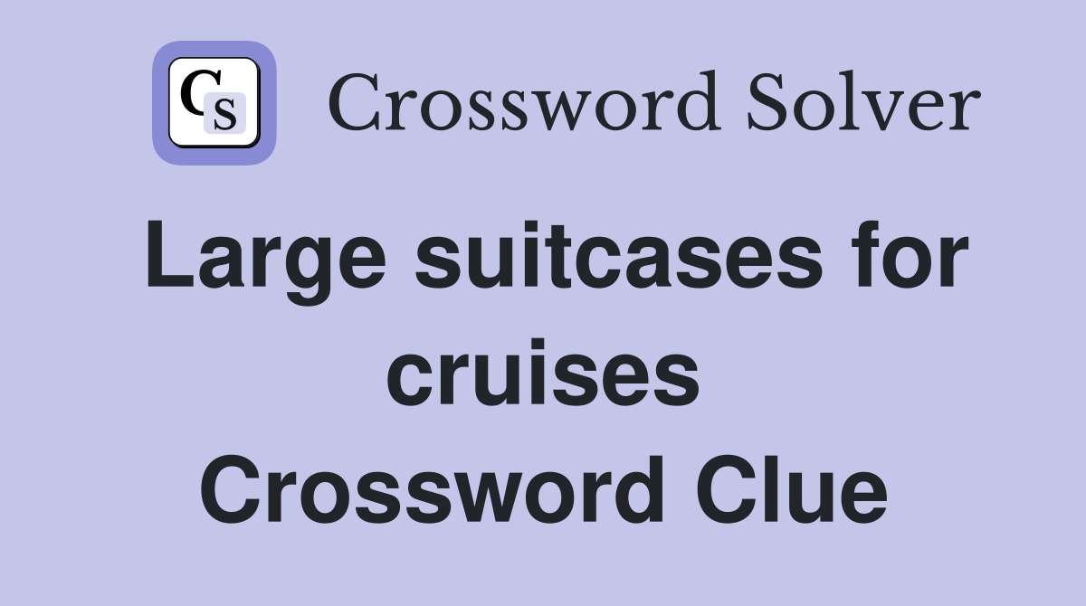 Large suitcases for cruises Crossword Clue