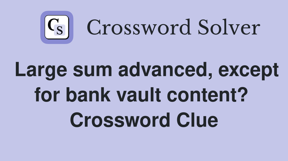 Large sum advanced, except for bank vault content?  Crossword Clue