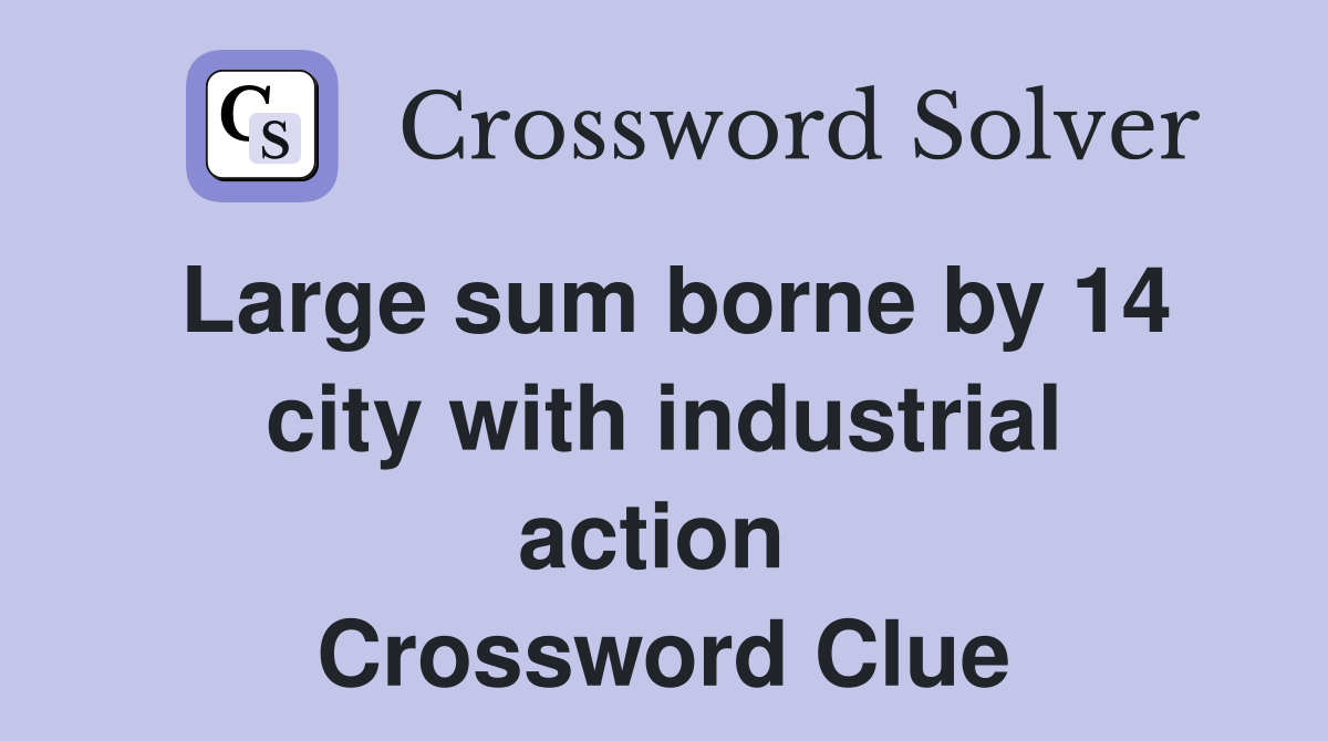 Large sum borne by 14 city with industrial action  Crossword Clue