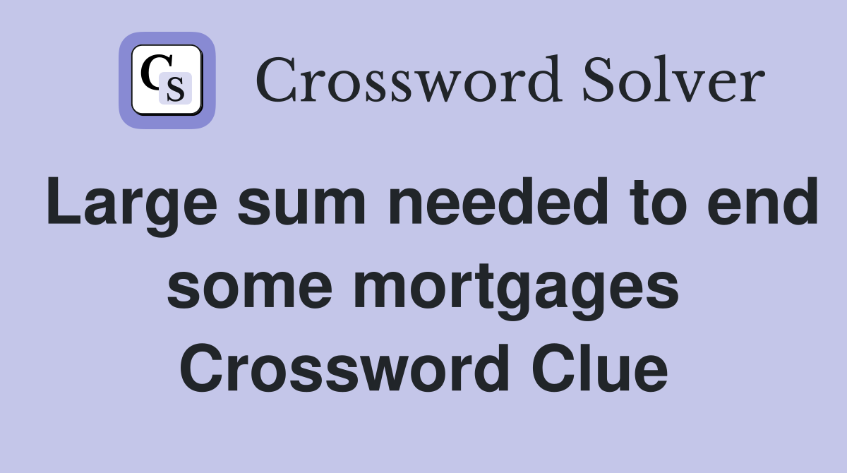 Large sum needed to end some mortgages Crossword Clue
