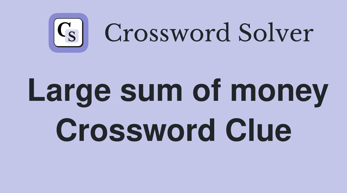 Large sum of money Crossword Clue