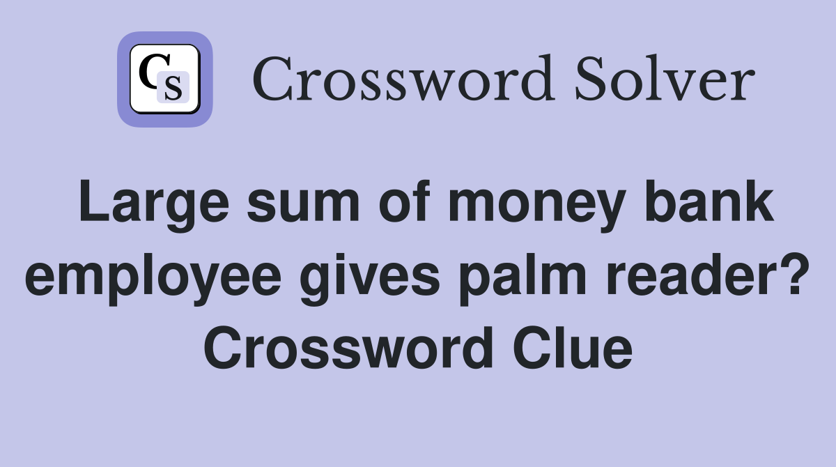 Large sum of money bank employee gives palm reader? Crossword Clue