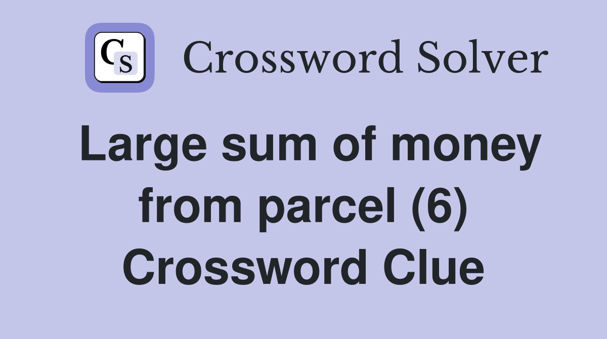 Large sum of money from parcel (6) Crossword Clue