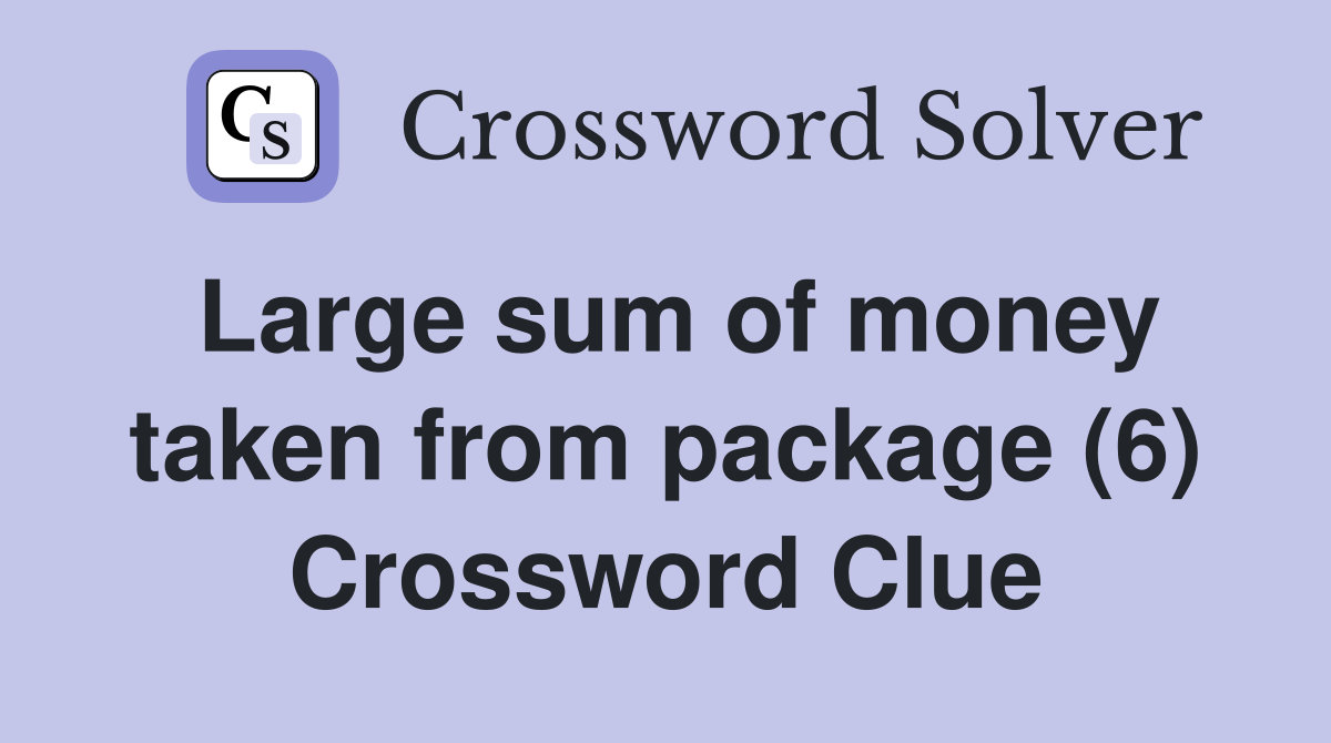 Large sum of money taken from package (6) Crossword Clue